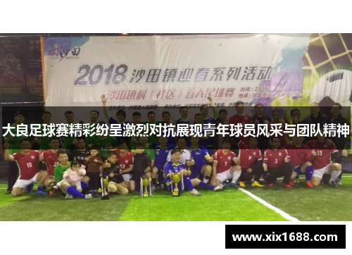 大良足球赛精彩纷呈激烈对抗展现青年球员风采与团队精神