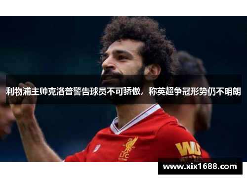 利物浦主帅克洛普警告球员不可骄傲，称英超争冠形势仍不明朗