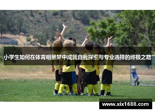 小学生如何在体育明星梦中成就自我探索与专业选择的终极之路