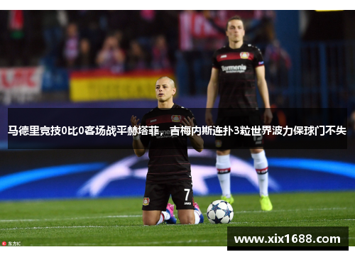 马德里竞技0比0客场战平赫塔菲，吉梅内斯连扑3粒世界波力保球门不失