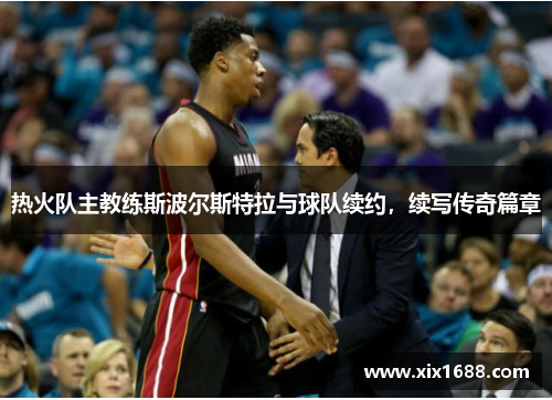 热火队主教练斯波尔斯特拉与球队续约，续写传奇篇章