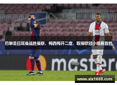 巴黎圣日耳曼战胜曼联，梅西梅开二度，取得欧冠小组赛首胜