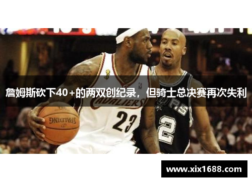 詹姆斯砍下40+的两双创纪录，但骑士总决赛再次失利