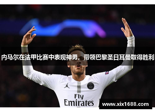 内马尔在法甲比赛中表现神勇，带领巴黎圣日耳曼取得胜利