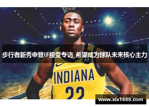 步行者新秀申登IF接受专访_希望成为球队未来核心主力