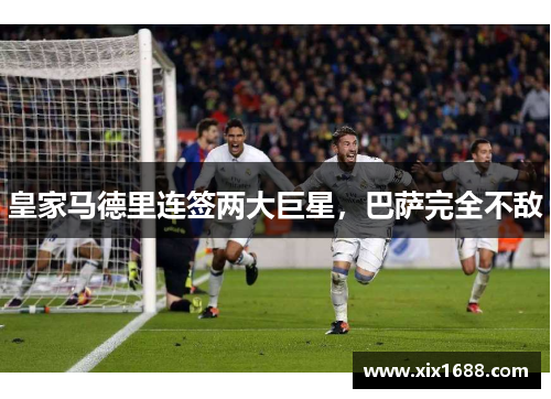 皇家马德里连签两大巨星，巴萨完全不敌