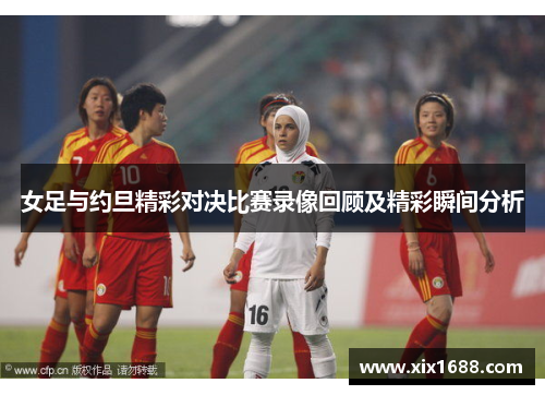 女足与约旦精彩对决比赛录像回顾及精彩瞬间分析