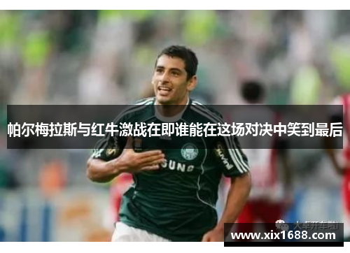 帕尔梅拉斯与红牛激战在即谁能在这场对决中笑到最后