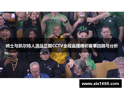骑士与凯尔特人激战正酣CCTV全程直播精彩赛事回顾与分析