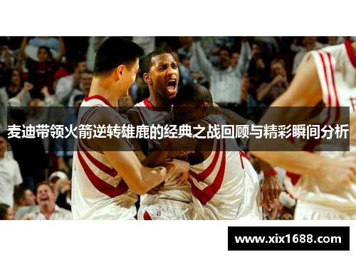 麦迪带领火箭逆转雄鹿的经典之战回顾与精彩瞬间分析